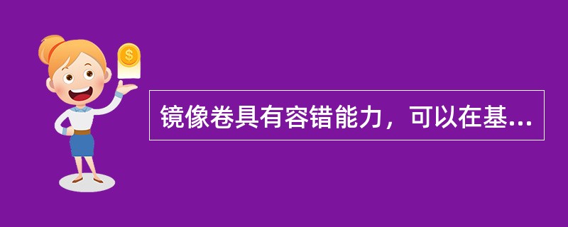 镜像卷具有容错能力，可以在基本磁盘和动态磁盘上创建镜像卷。()<br />对<br />错