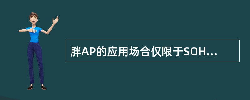 胖AP的应用场合仅限于SOHO或大型无线网络，大规模无线部署时胖AP是不错的选择。()<br />对<br />错