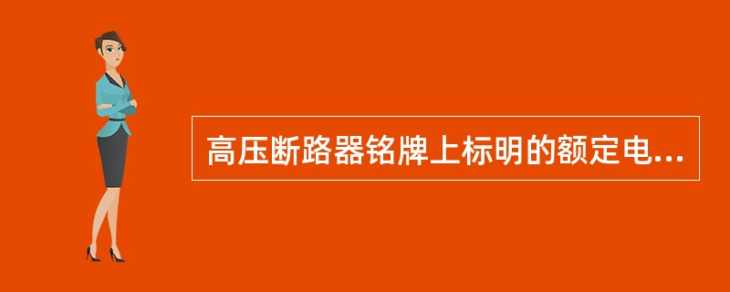 高压断路器铭牌上标明的额定电压即为允许的最高工作电压。()