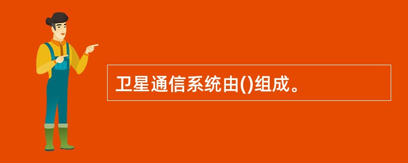 卫星通信系统由()组成。