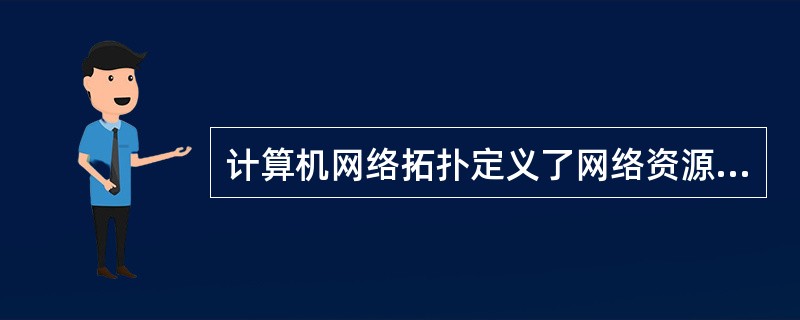 计算机网络拓扑定义了网络资源在逻辑上或物理上的连接方式。()