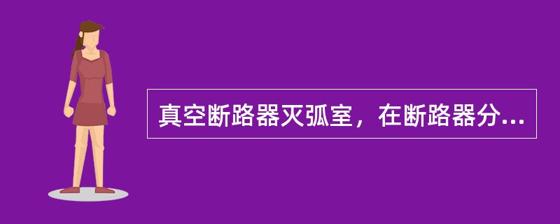 真空断路器灭弧室，在断路器分闸时，起灭弧作用和在分闸后()。