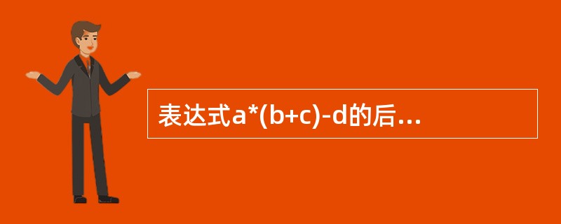 表达式a*(b+c)-d的后缀表达式是()。