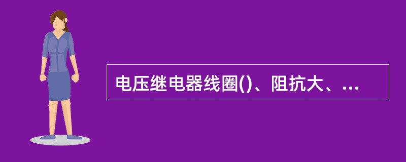 电压继电器线圈()、阻抗大、分压大，因此，电压继电器线圈与负载并联。