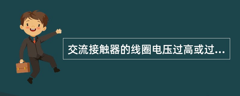 交流接触器的线圈电压过高或过低都会造成线圈过热。()