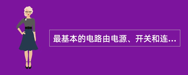 最基本的电路由电源、开关和连接导线三部分组成。()