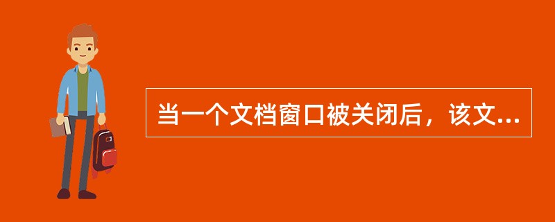 当一个文档窗口被关闭后，该文档将（）。