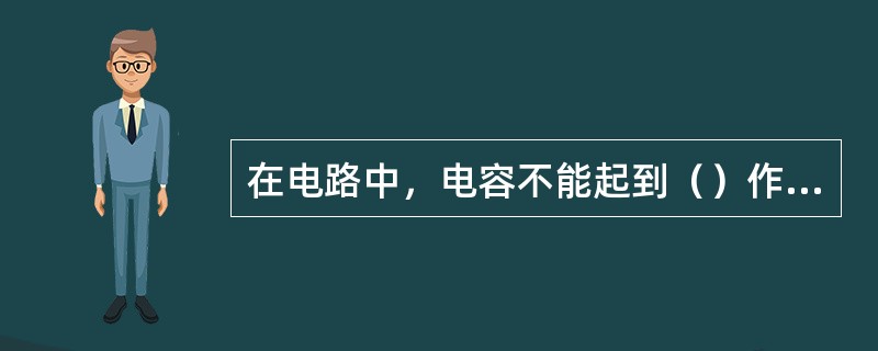 在电路中，电容不能起到（）作用。