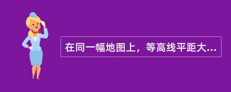 在同一幅地图上，等高线平距大，则表示地面()。