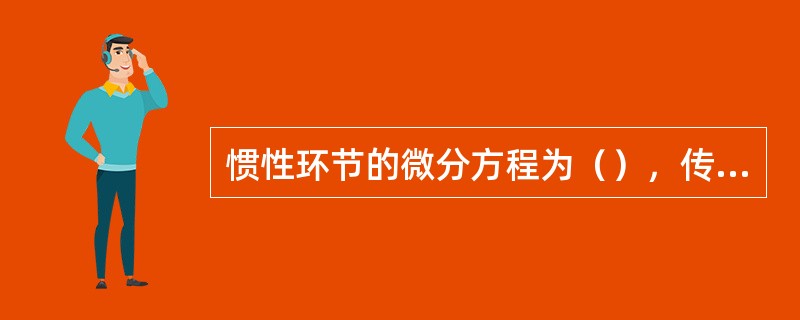 惯性环节的微分方程为（），传递函数为（）。