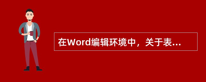 在Word编辑环境中，关于表格制作描述不正确的是()。