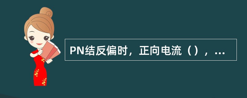 PN结反偏时，正向电流（），相当于PN结（）。