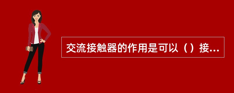 交流接触器的作用是可以（）接通和断开负载。