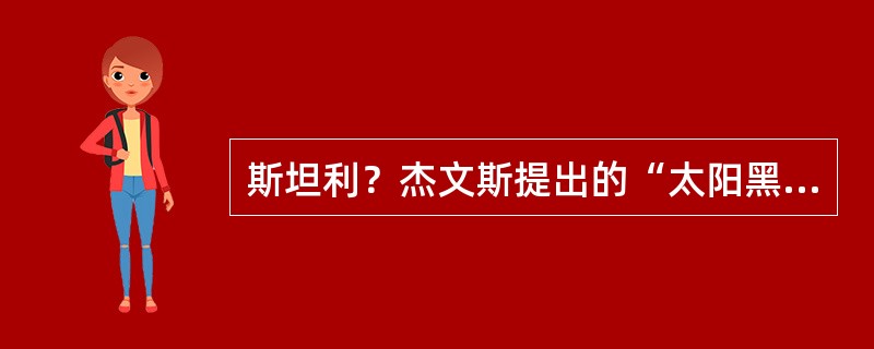 斯坦利？杰文斯提出的“太阳黑子理论”是()。