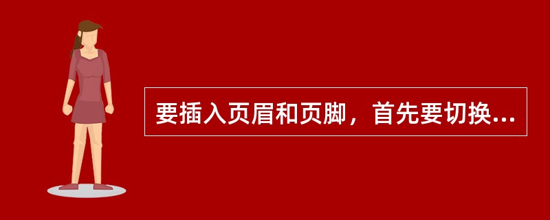 要插入页眉和页脚，首先要切换到()视图方式下。