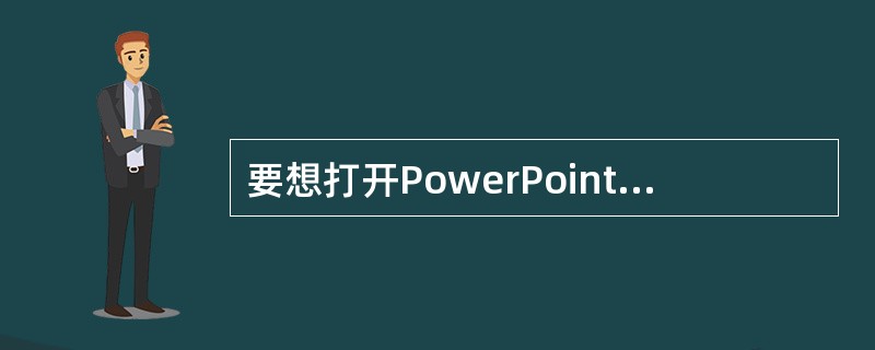 要想打开PowerPoint，只能从开始菜单选择程序，然后点击MicrosoftPowerPoint。（）