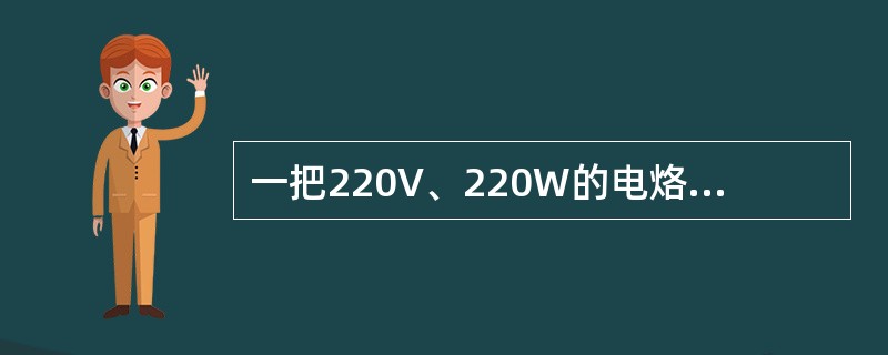 一把220V、220W的电烙铁，接在220V正弦交流电源上，通过电烙铁的电流有效值约为4A。（）