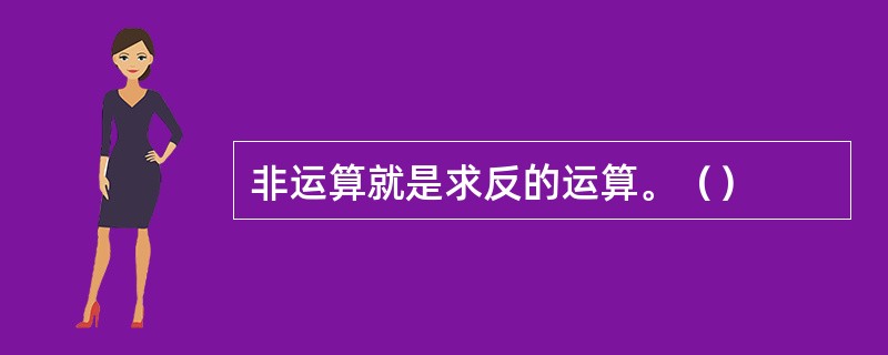 非运算就是求反的运算。（）