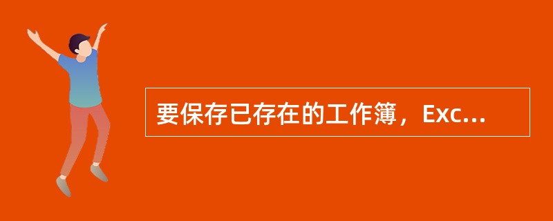 要保存已存在的工作簿，Excel将不再弹出“另存为”对话框，而是直接将工作簿保存起来。（）