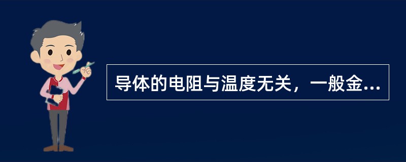 导体的电阻与温度无关，一般金属的电阻不随温度的变化而变化。（）