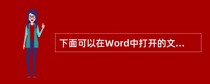 下面可以在Word中打开的文档类型是（）。