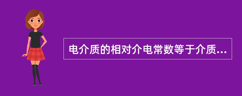 电介质的相对介电常数等于介质的电容率除以真空的电容率。（）