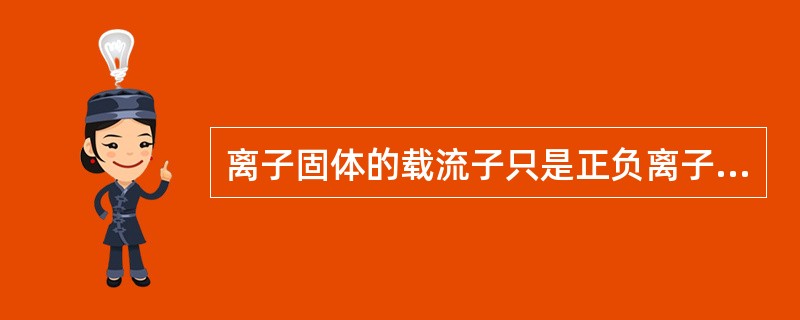 离子固体的载流子只是正负离子（）