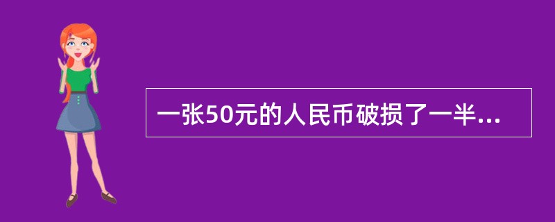 一张50元的人民币破损了一半，但还能识别真伪，到银行可以换到多少钱？()