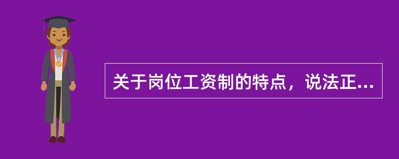 关于岗位工资制的特点，说法正确的是()。