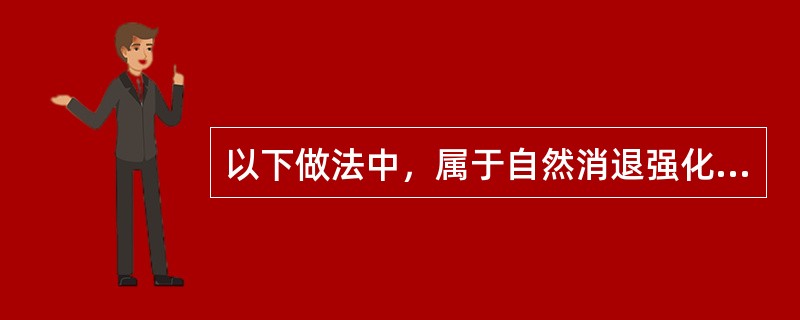 以下做法中，属于自然消退强化方法的有()。