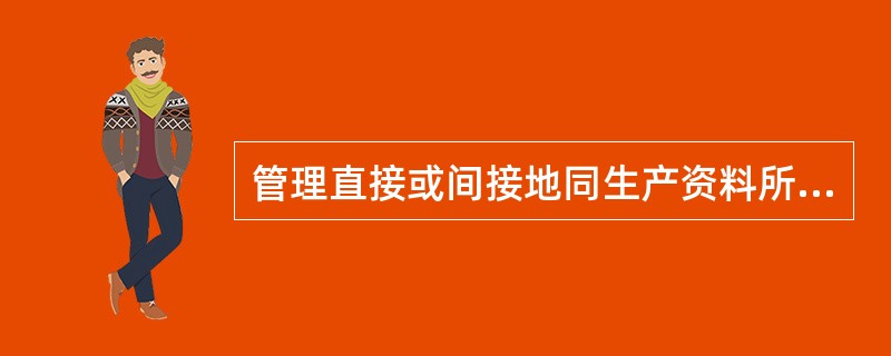 管理直接或间接地同生产资料所有制有关，这反映了管理的()。