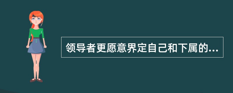 领导者更愿意界定自己和下属的工作任务和角色，以完成组织目标的是()。