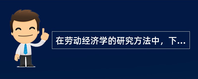 在劳动经济学的研究方法中，下列哪一项的研究重点是现象本身“是什么”的问题？()