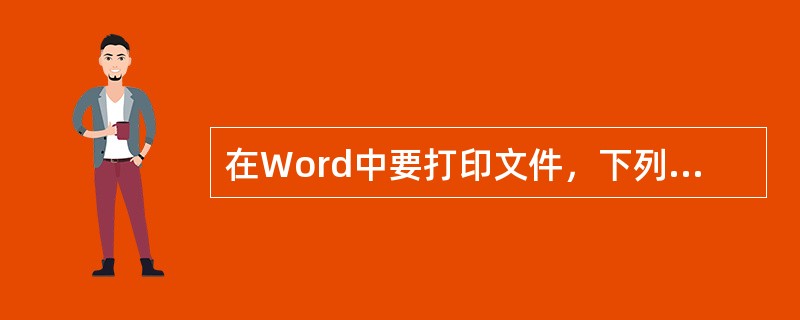 在Word中要打印文件，下列做法中不是必要的有()。