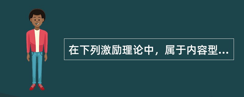 在下列激励理论中，属于内容型激励理论的有()