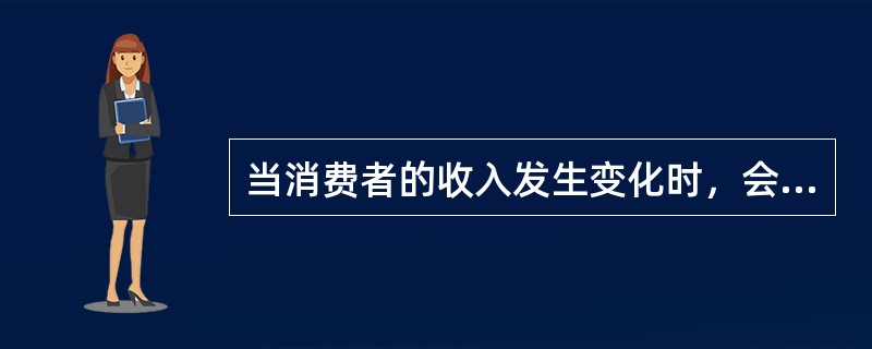 当消费者的收入发生变化时，会引起需求曲线的移动。()