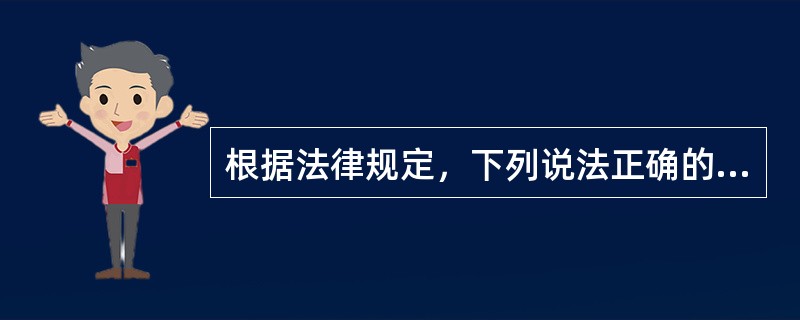 根据法律规定，下列说法正确的是()