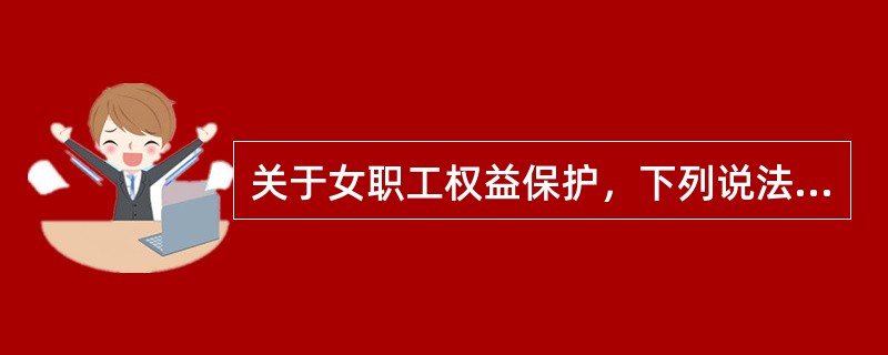 关于女职工权益保护，下列说法中正确的是哪一项？()