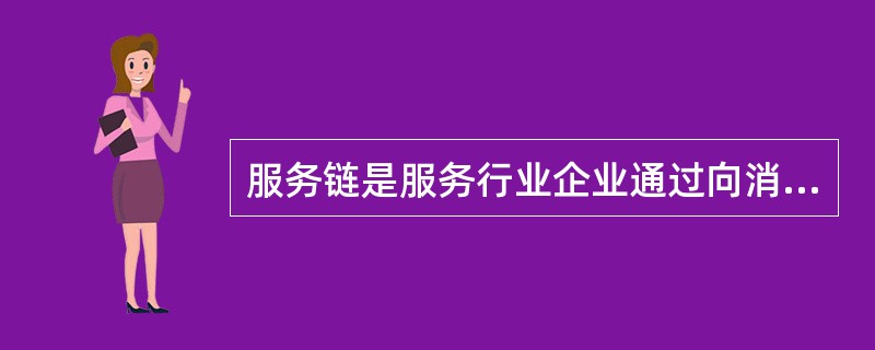 服务链是服务行业企业通过向消费者提供服务来最大限度地满足消费者的需求，为消费者提供良好的消费环境和消费过程中的各种服务，这些服务以现代信息技术、物流技术、系统工程等现代科学技术为基础，以最大限度地满足