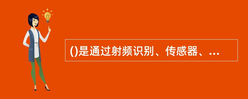 ()是通过射频识别、传感器、全球定位系统等信息传感设备，按约定的协议，把物品与网络连接起来，进行信息交换和通信。