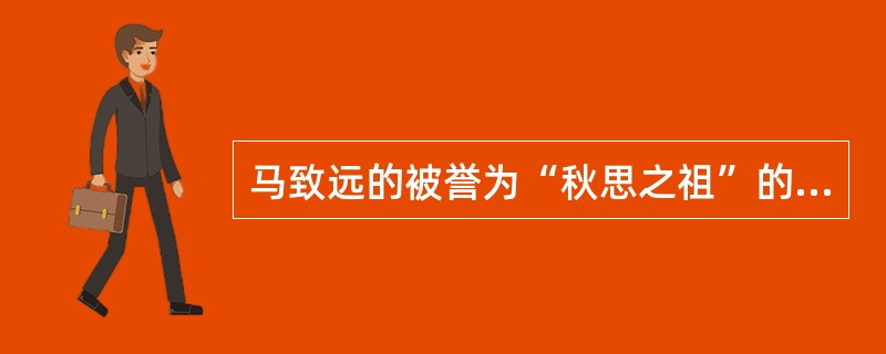 马致远的被誉为“秋思之祖”的散曲是（）