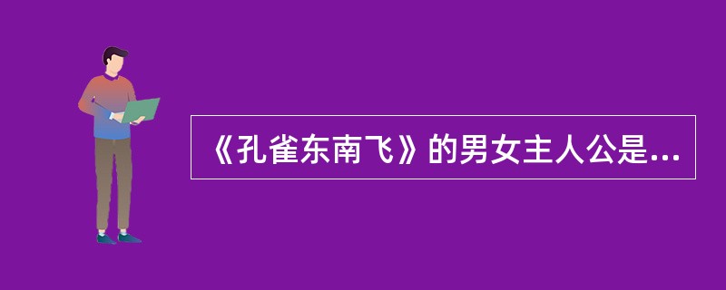 《孔雀东南飞》的男女主人公是（）。