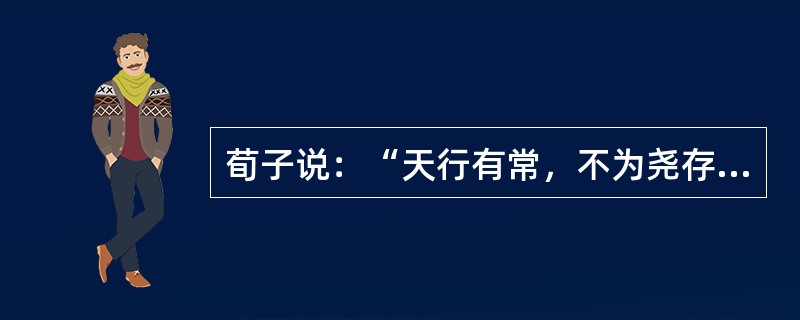 荀子说：“天行有常，不为尧存，不为桀亡”；“天不为人之恶寒也辍冬，地不为人之恶辽也辍广。”荀子的这句话表明（）