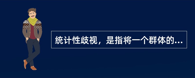 统计性歧视，是指将一个群体的典型特征推断为群体中的个体具有的特征，并将此特征作为对个体的评价标准。根据上述定义，下列属于统计性歧视的是()