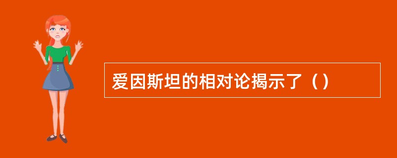 爱因斯坦的相对论揭示了（）