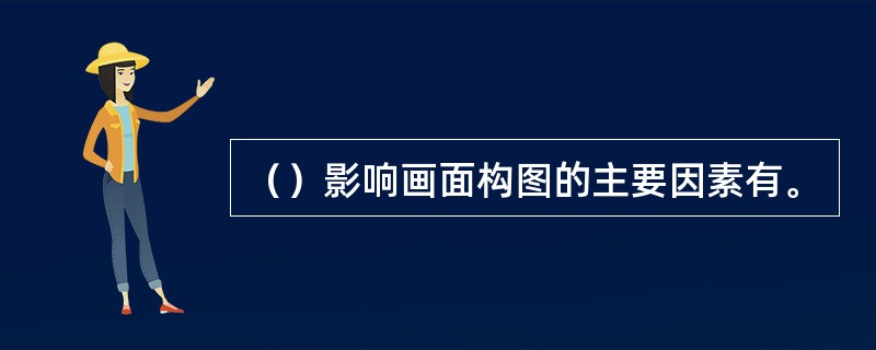 （）影响画面构图的主要因素有。