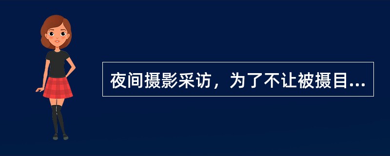 夜间摄影采访，为了不让被摄目标发觉，一般均采用（）