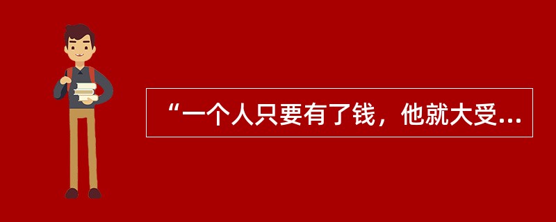 “一个人只要有了钱，他就大受尊重，可以当议员、当州长、当将军、当参议员，甭管他是多蠢的一头驴。”这是马克.吐温哪部作品表达的思想（）
