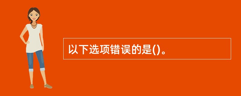 以下选项错误的是()。