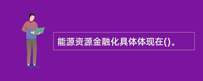 能源资源金融化具体体现在()。